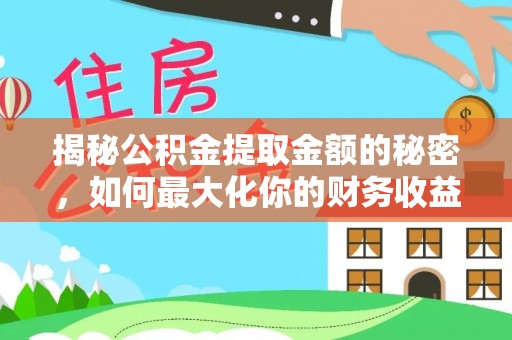 赵县揭秘公积金提取金额的秘密，如何最大化你的财务收益
