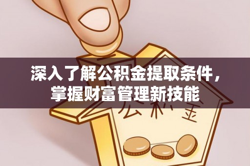 赵县深入了解公积金提取条件，掌握财富管理新技能
