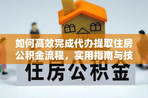 赵县如何高效完成代办提取住房公积金流程，实用指南与技巧