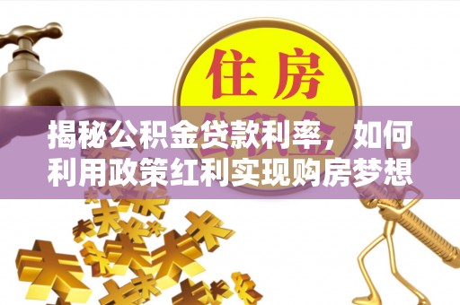 赵县揭秘公积金贷款利率，如何利用政策红利实现购房梦想？