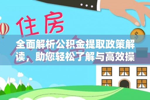 赵县全面解析公积金提取政策解读，助您轻松了解与高效操作