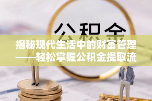 赵县揭秘现代生活中的财富管理——轻松掌握公积金提取流程的艺术