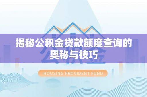 赵县揭秘公积金贷款额度查询的奥秘与技巧