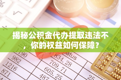 赵县揭秘公积金代办提取违法不，你的权益如何保障？